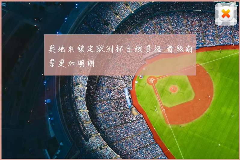 奥地利锁定欧洲杯出线资格 晋级前景更加明朗