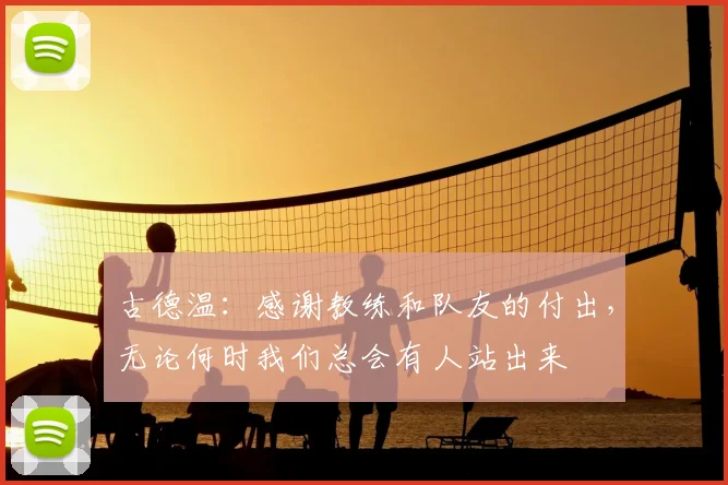古德温:感谢教练和队友的付出,无论何时我们总会有人站出来