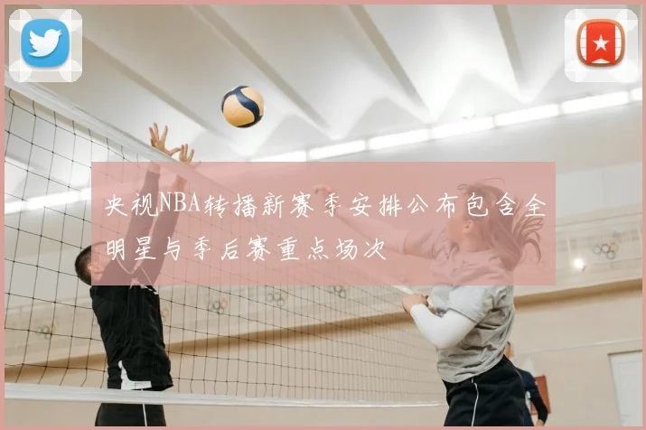 央视NBA转播新赛季安排公布包含全明星与季后赛重点场次