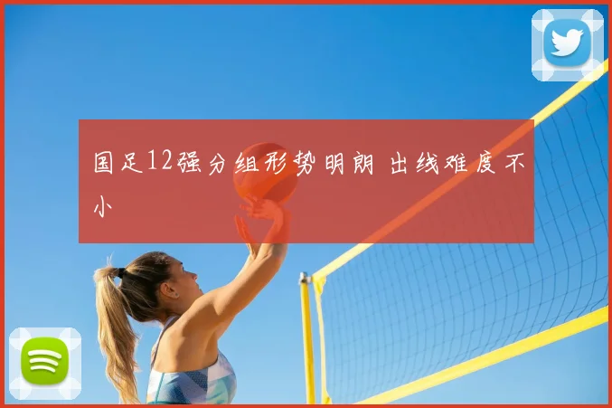 国足12强分组形势明朗 出线难度不小