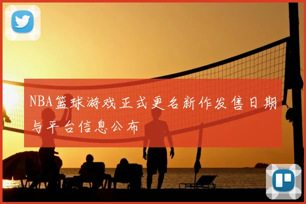 NBA篮球游戏正式更名新作发售日期与平台信息公布