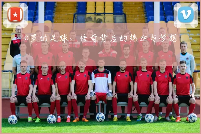 c罗的足球，传奇背后的热血与梦想