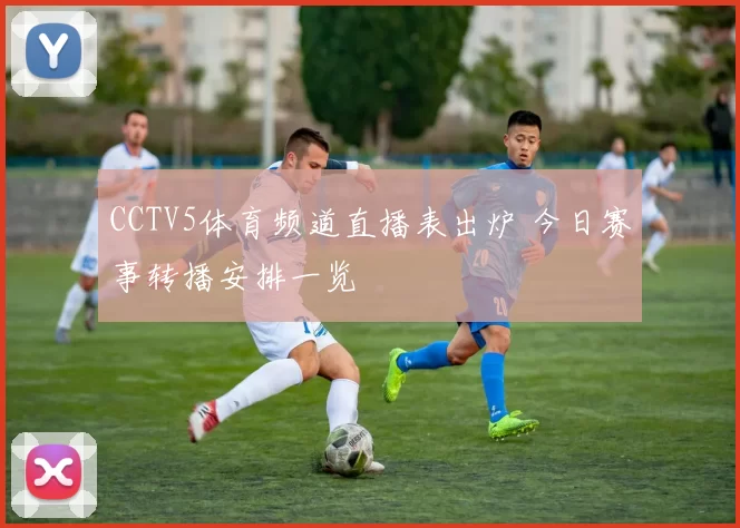 CCTV5体育频道直播表出炉 今日赛事转播安排一览