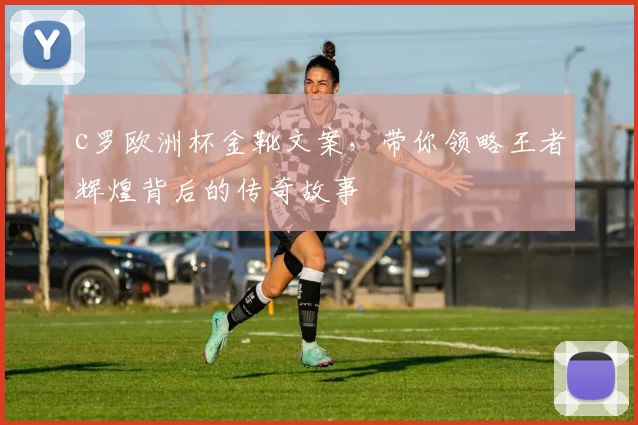c罗欧洲杯金靴文案，带你领略王者辉煌背后的传奇故事