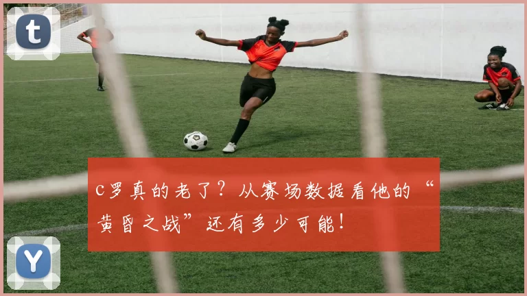 c罗真的老了？从赛场数据看他的“黄昏之战”还有多少可能！