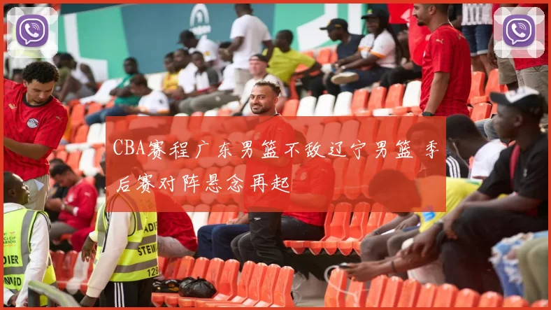 CBA赛程广东男篮不敌辽宁男篮 季后赛对阵悬念再起
