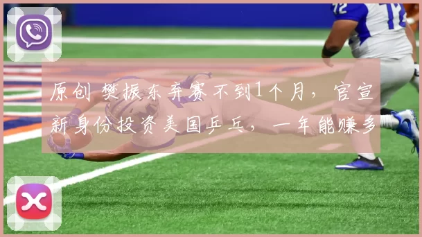 原创 樊振东弃赛不到1个月，官宣新身份投资美国乒乓，一年能赚多少？