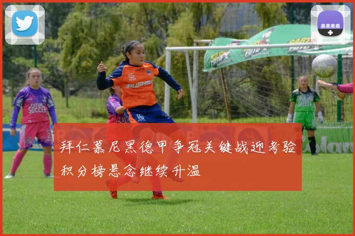 拜仁慕尼黑德甲争冠关键战迎考验积分榜悬念继续升温