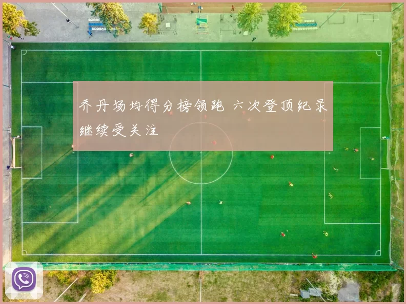乔丹场均得分榜领跑 六次登顶纪录继续受关注