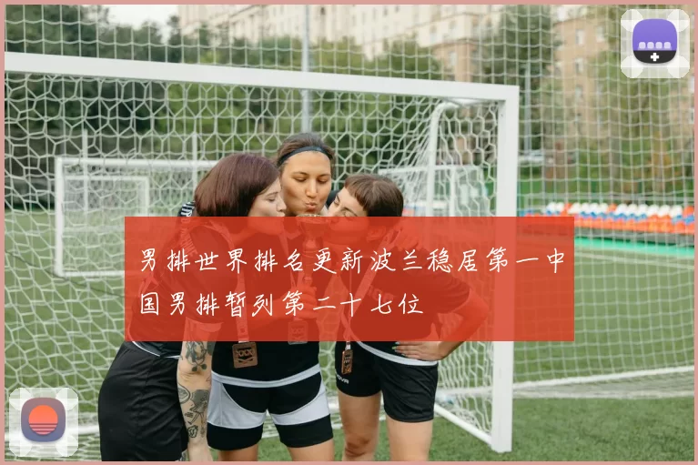 男排世界排名更新波兰稳居第一中国男排暂列第二十七位