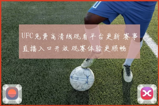 UFC免费高清线观看平台更新 赛事直播入口开放 观赛体验更顺畅