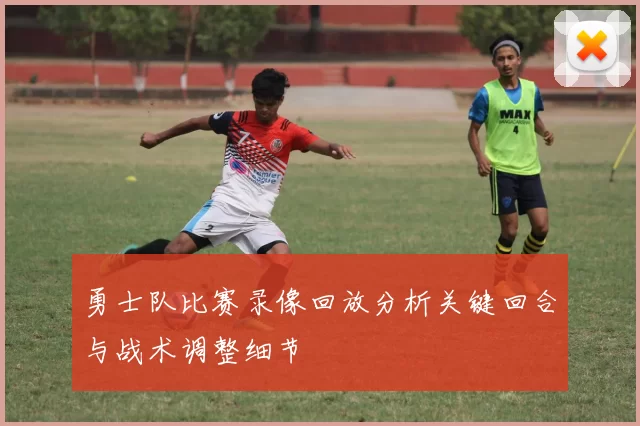 勇士队比赛录像回放分析关键回合与战术调整细节