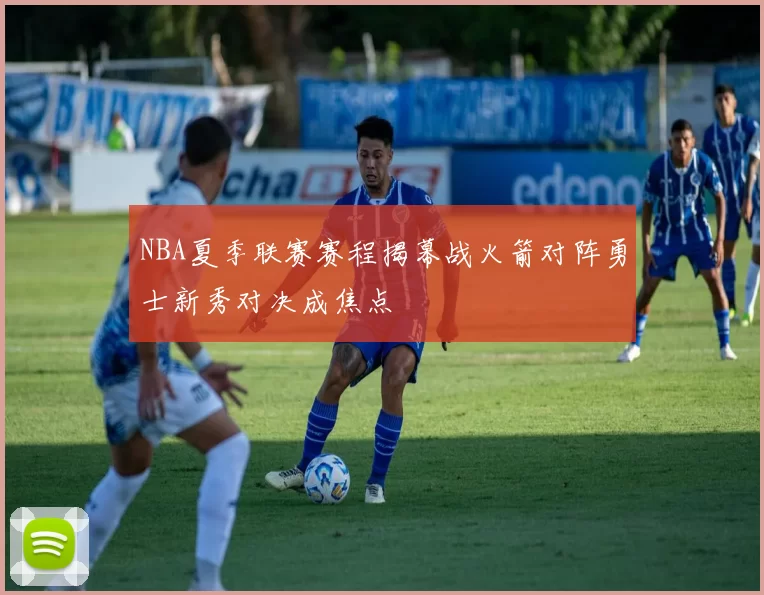 NBA夏季联赛赛程揭幕战火箭对阵勇士新秀对决成焦点