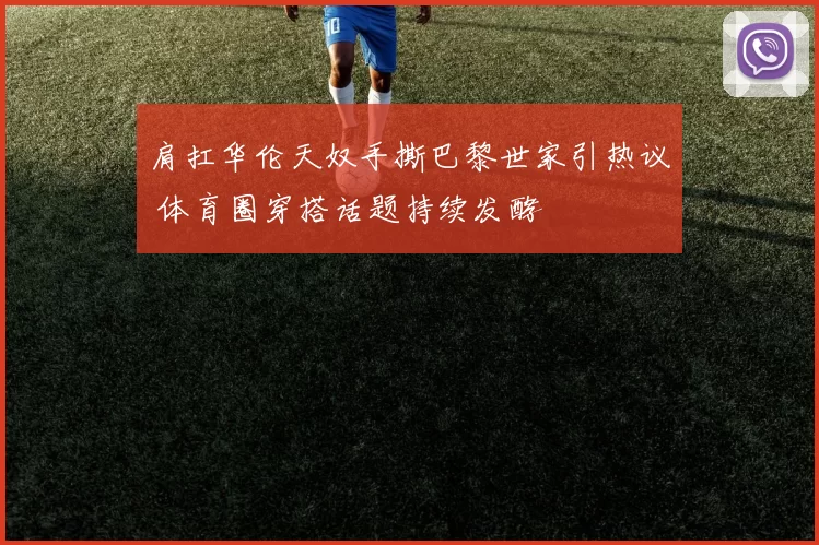 肩扛华伦天奴手撕巴黎世家引热议 体育圈穿搭话题持续发酵