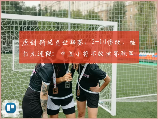 原创 斯诺克世锦赛，2-10惨败，被打九连鞭：中国小将不敌世界冠军，遗憾止步