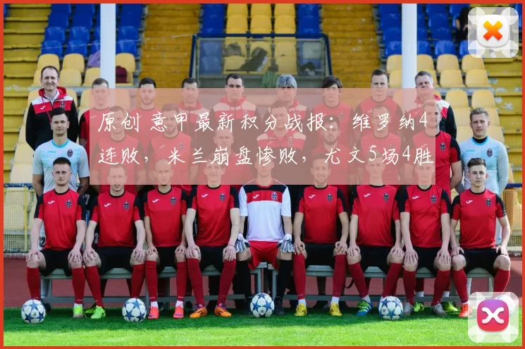 原创 意甲最新积分战报：维罗纳4连败，米兰崩盘惨败，尤文5场4胜