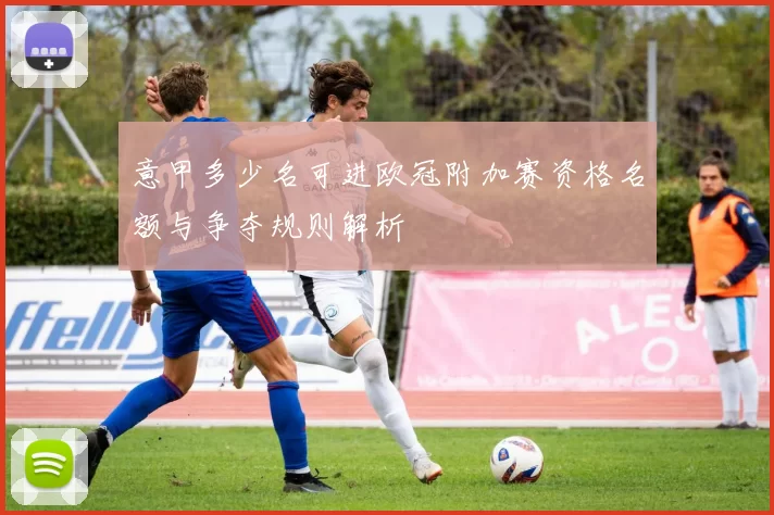 意甲多少名可进欧冠附加赛资格名额与争夺规则解析