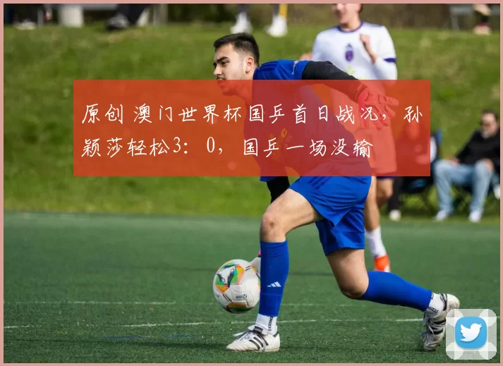 原创 澳门世界杯国乒首日战况，孙颖莎轻松3：0，国乒一场没输